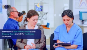 International Nurse Recruitment Costs: Breaking Down the ROI for Healthcare Employers