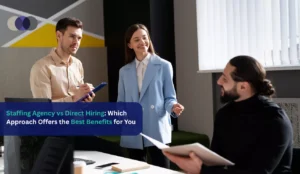 Staffing Agency vs Direct Hiring: Which Approach Offers the Best Benefits for You